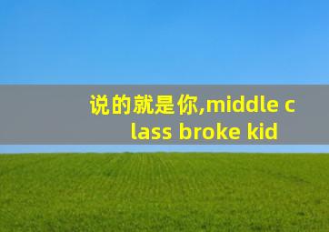 说的就是你,middle class broke kid